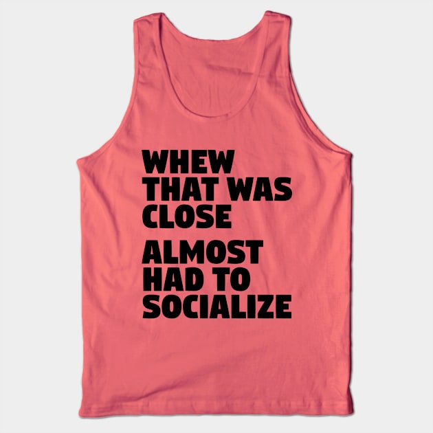 Whew That Was Close Almost Had To Socialize Tank Top by CreativeAngel